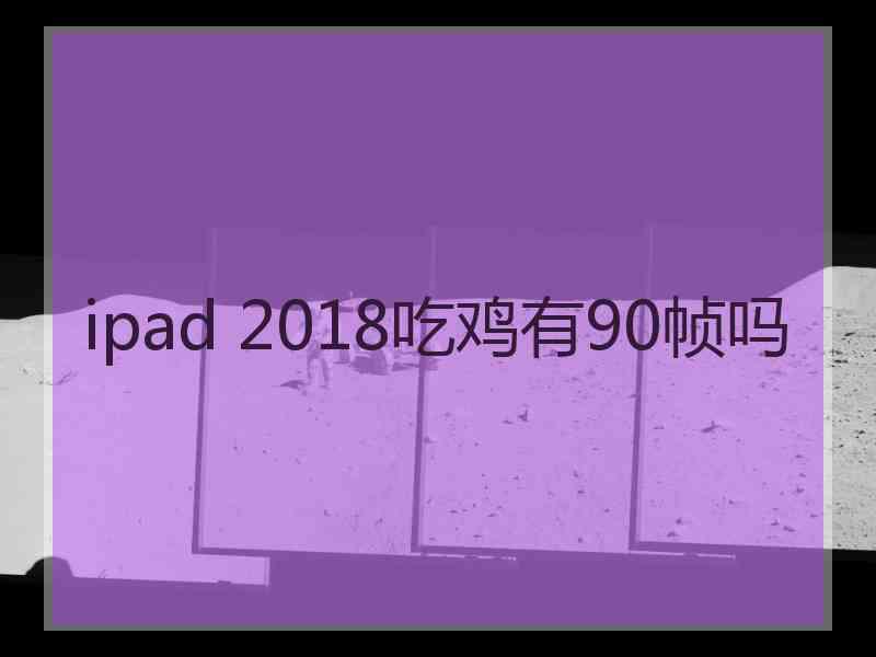 ipad 2018吃鸡有90帧吗