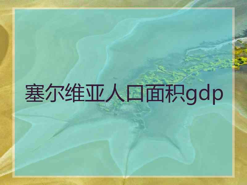 塞尔维亚人口面积gdp