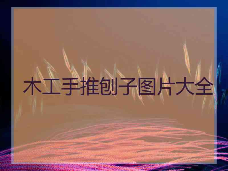 木工手推刨子图片大全