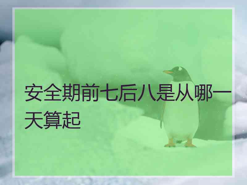 安全期前七后八是从哪一天算起