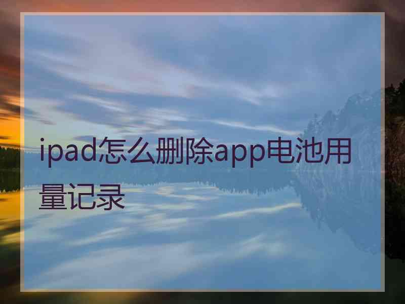 ipad怎么删除app电池用量记录