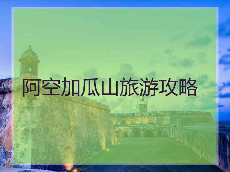 阿空加瓜山旅游攻略