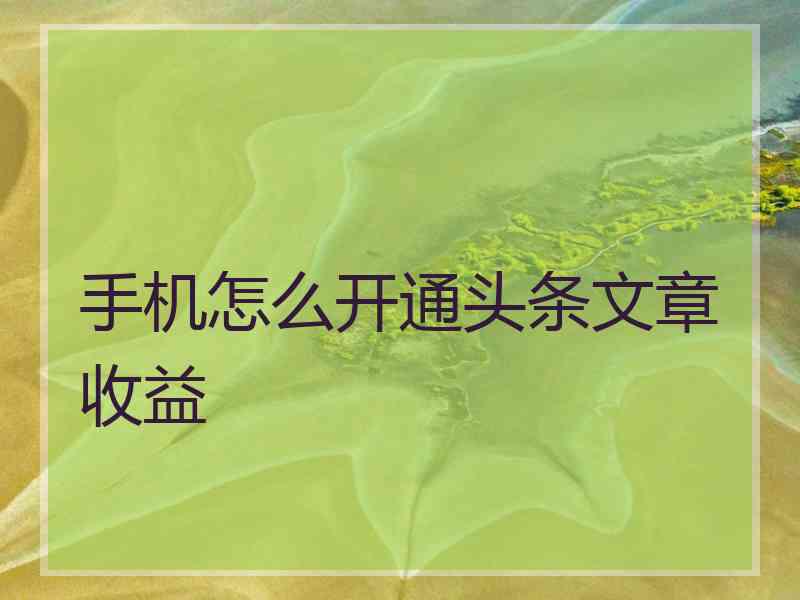 手机怎么开通头条文章收益