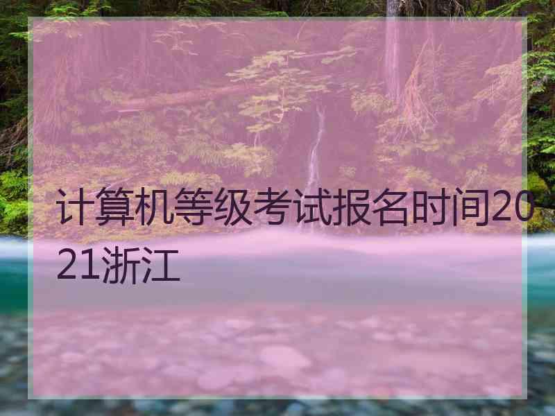 计算机等级考试报名时间2021浙江