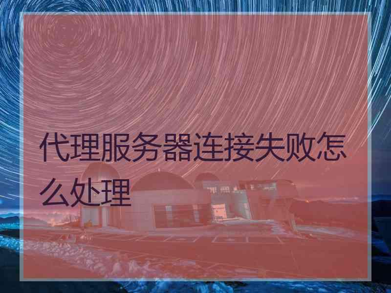 代理服务器连接失败怎么处理