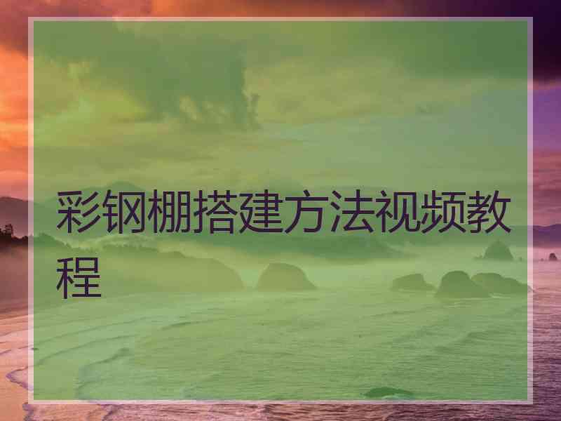 彩钢棚搭建方法视频教程