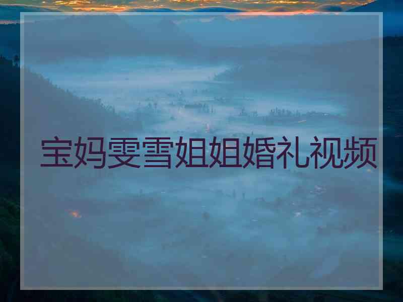 宝妈雯雪姐姐婚礼视频