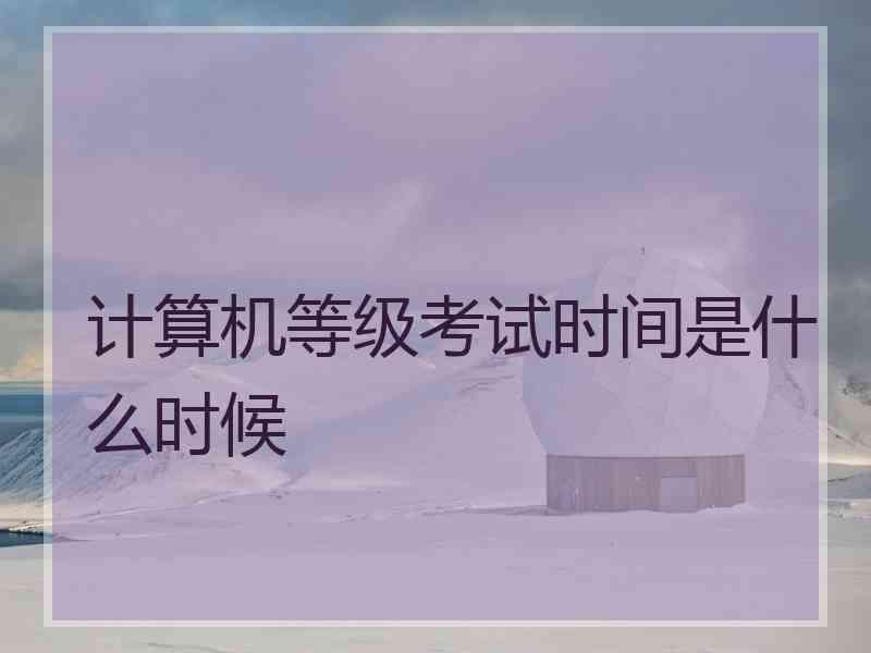 计算机等级考试时间是什么时候