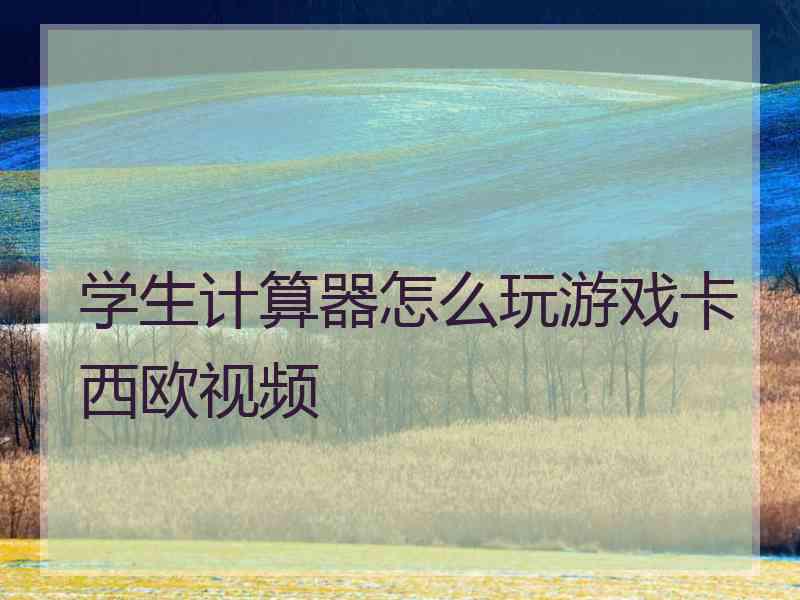 学生计算器怎么玩游戏卡西欧视频
