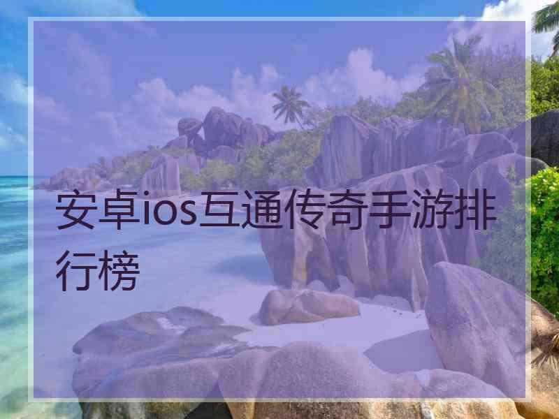 安卓ios互通传奇手游排行榜