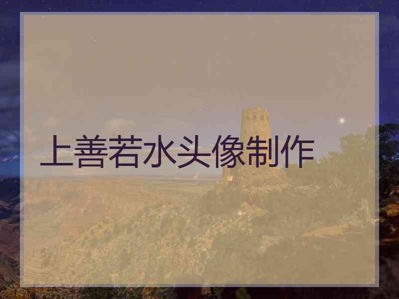 上善若水头像制作