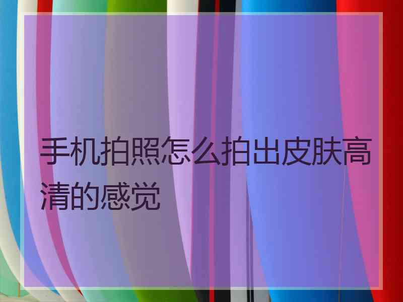 手机拍照怎么拍出皮肤高清的感觉