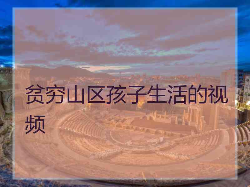贫穷山区孩子生活的视频