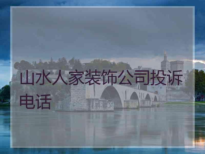 山水人家装饰公司投诉电话