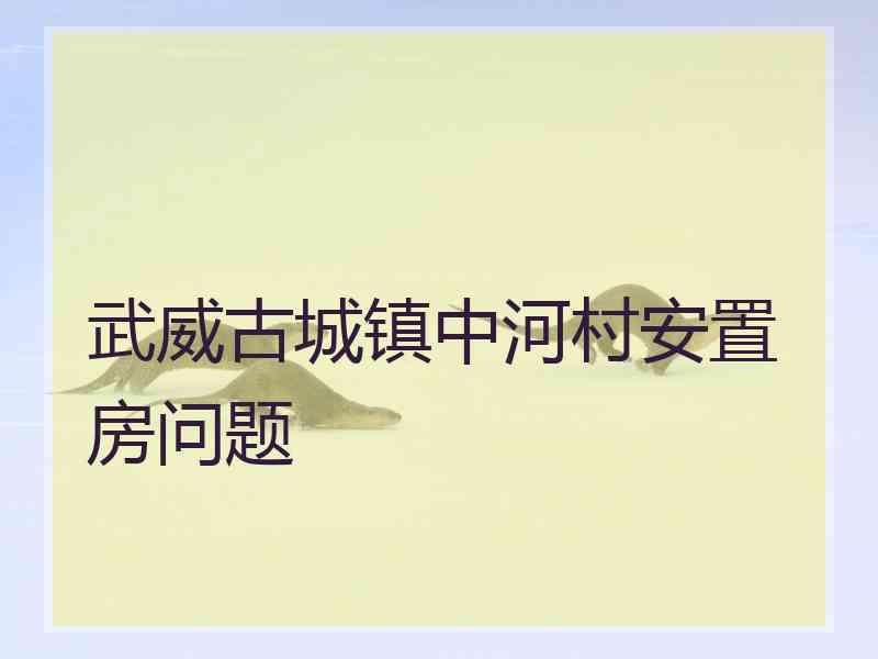 武威古城镇中河村安置房问题