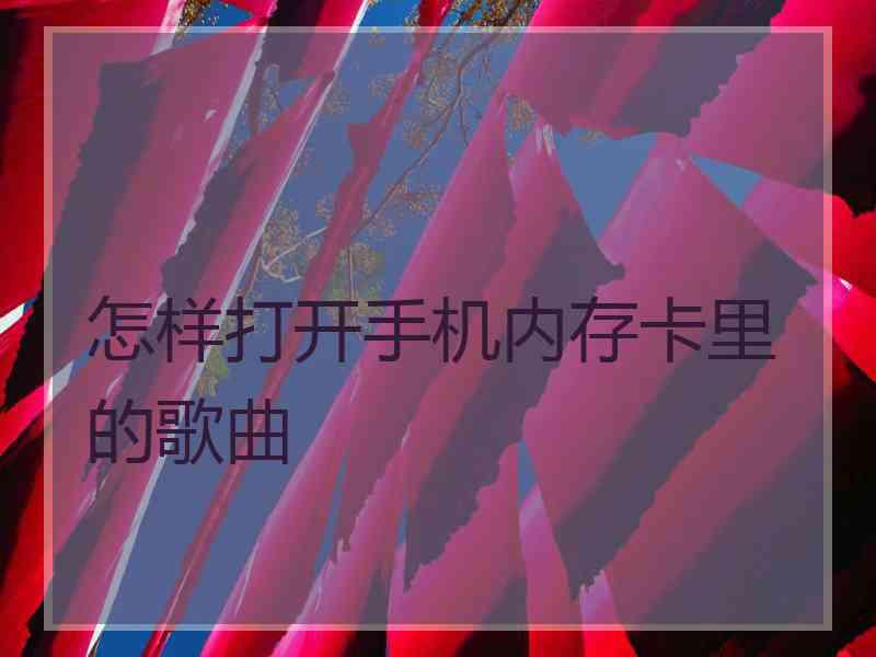 怎样打开手机内存卡里的歌曲