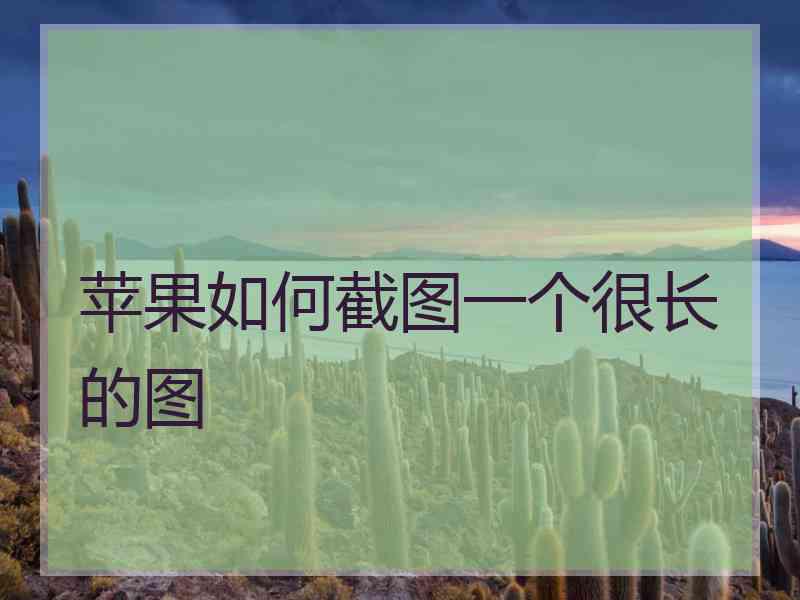苹果如何截图一个很长的图