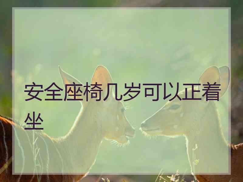 安全座椅几岁可以正着坐