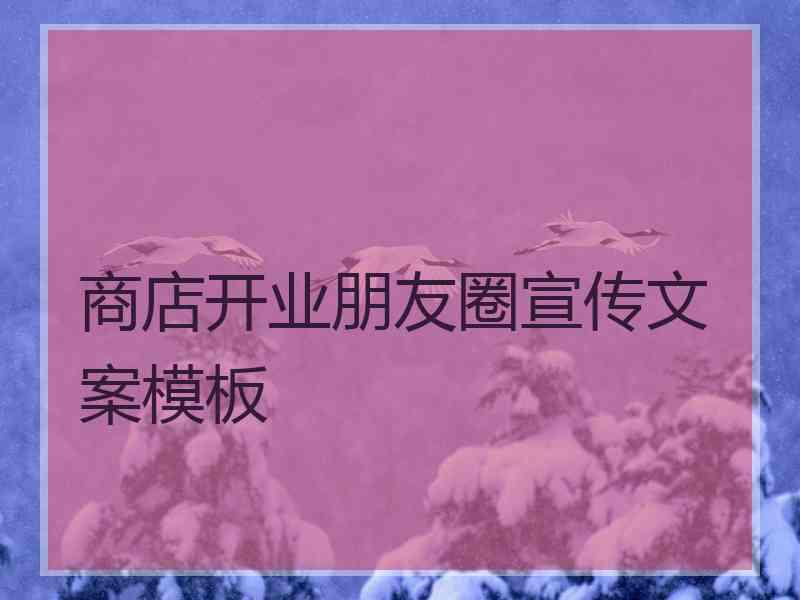 商店开业朋友圈宣传文案模板