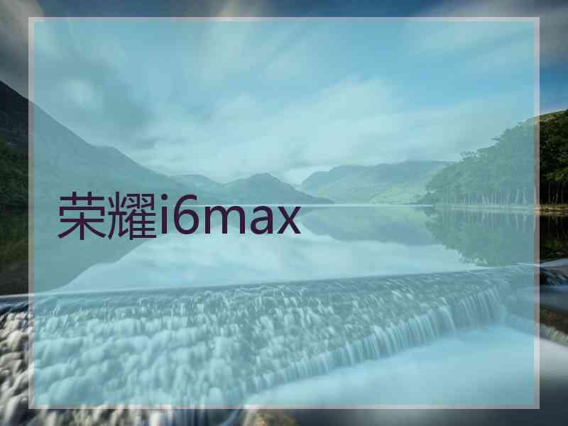 荣耀i6max