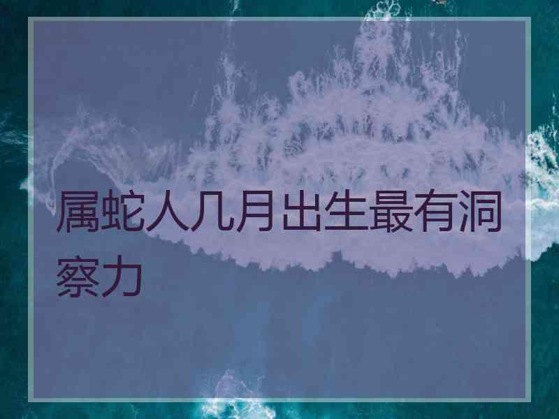 属蛇人几月出生最有洞察力