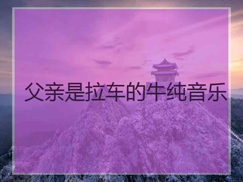 父亲是拉车的牛纯音乐
