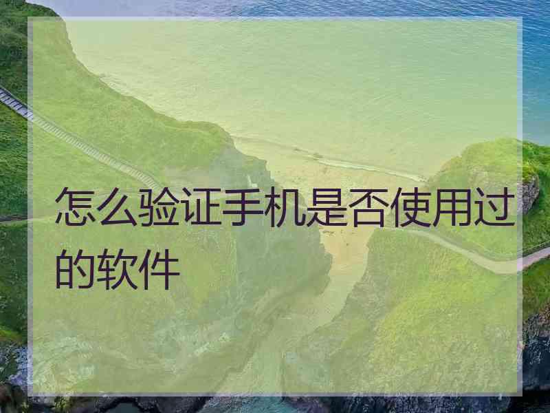 怎么验证手机是否使用过的软件