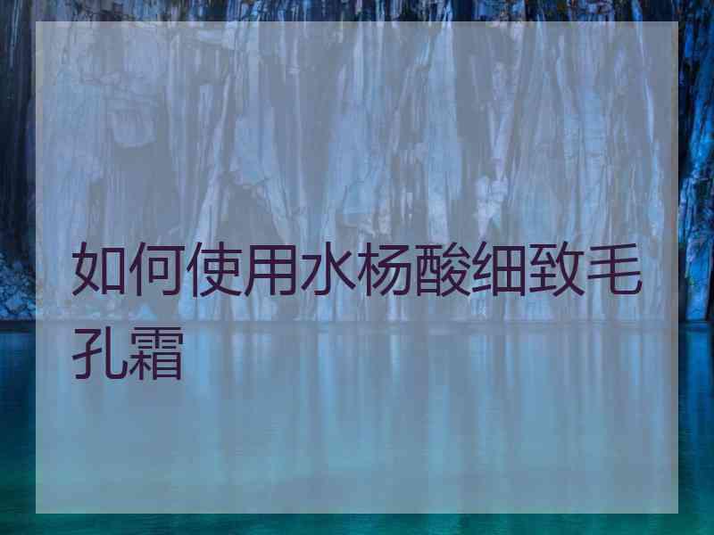 如何使用水杨酸细致毛孔霜