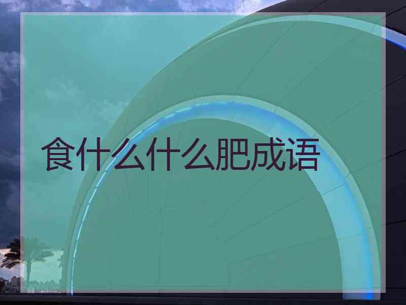 食什么什么肥成语