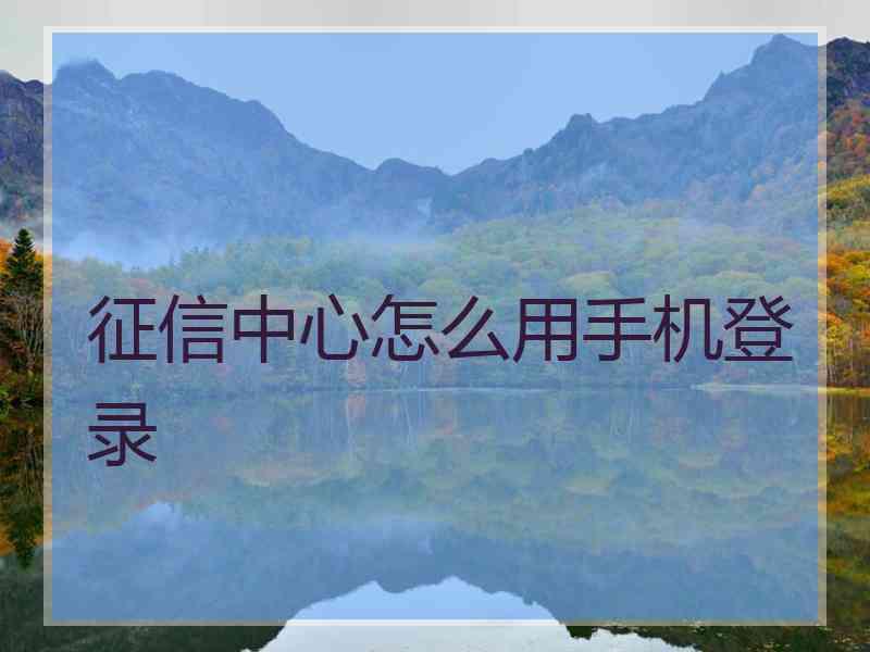 征信中心怎么用手机登录