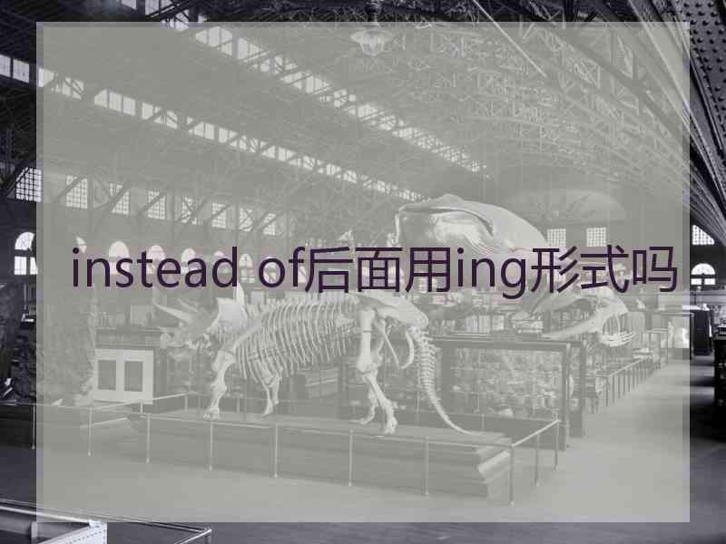 instead of后面用ing形式吗