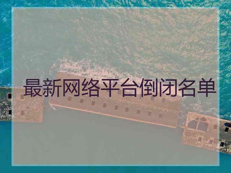 最新网络平台倒闭名单