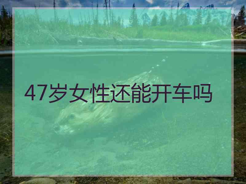 47岁女性还能开车吗