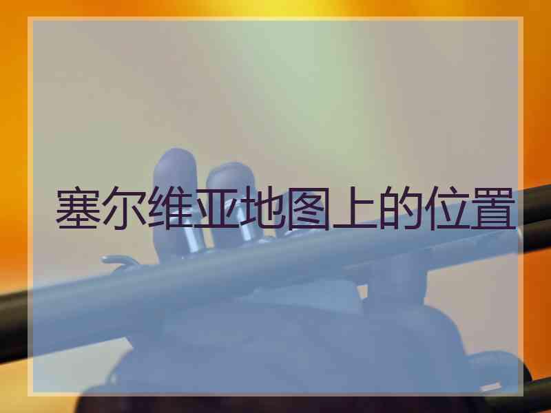 塞尔维亚地图上的位置