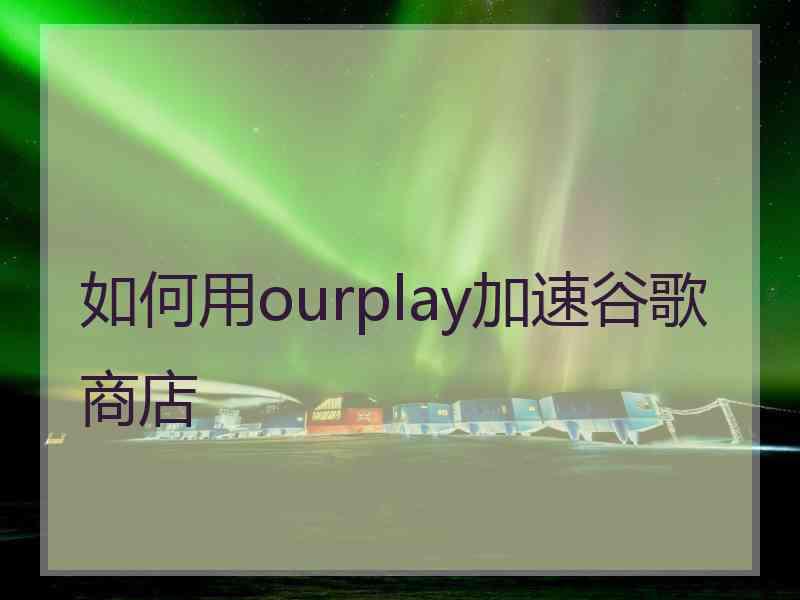 如何用ourplay加速谷歌商店