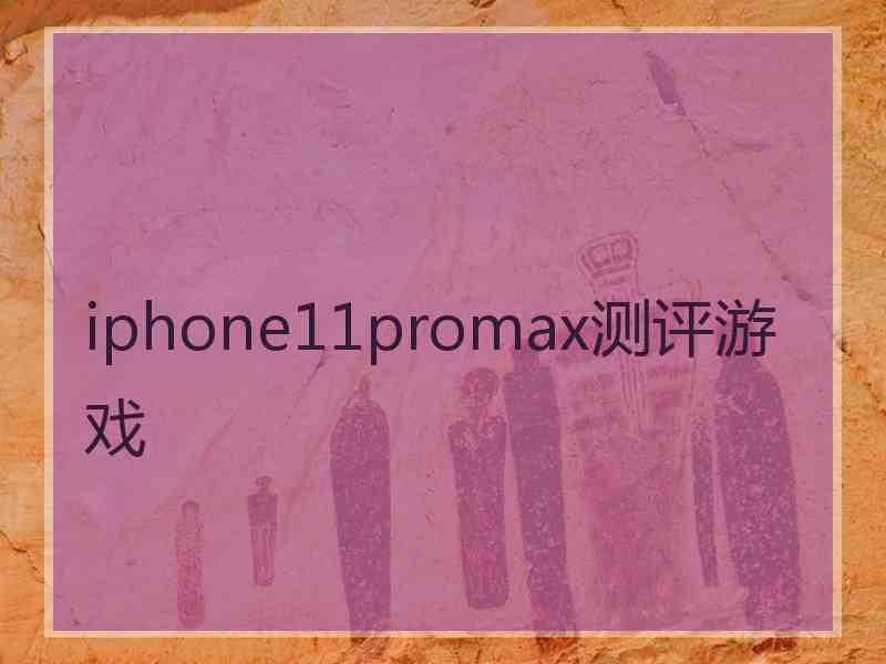 iphone11promax测评游戏