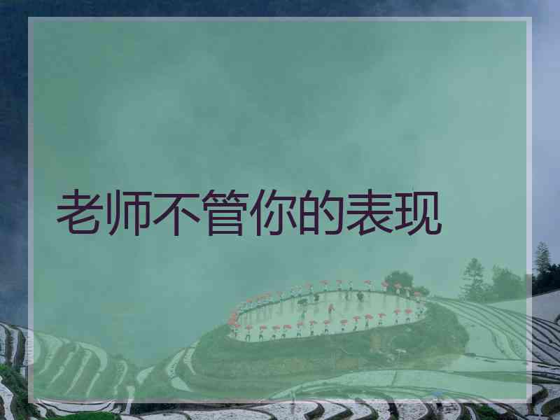 老师不管你的表现