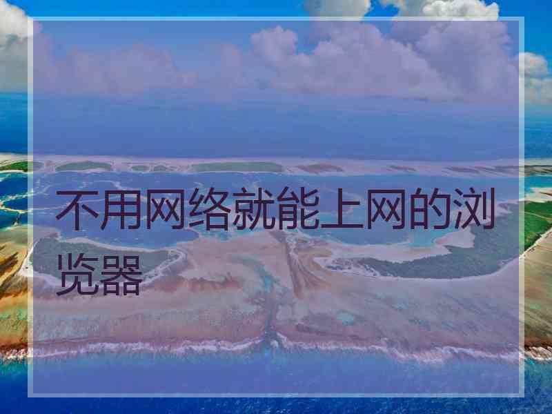 不用网络就能上网的浏览器