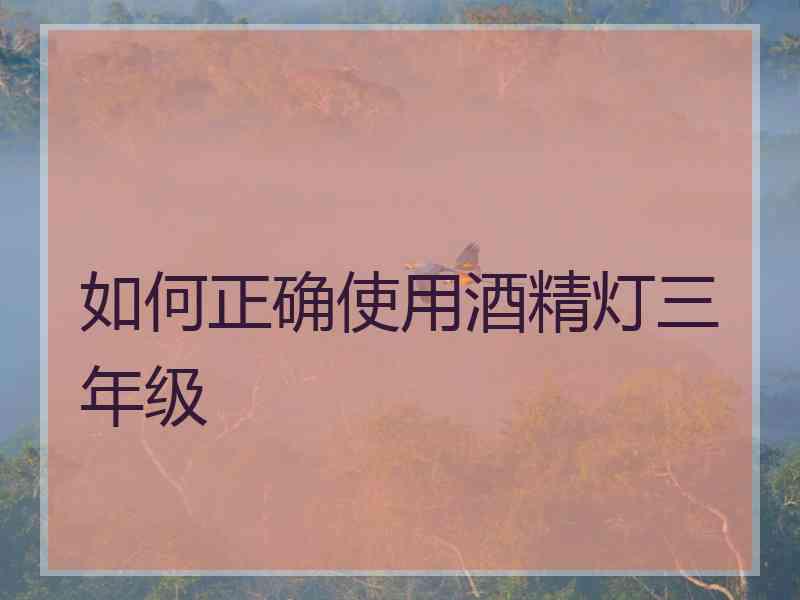 如何正确使用酒精灯三年级