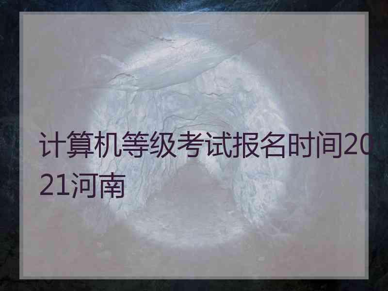 计算机等级考试报名时间2021河南