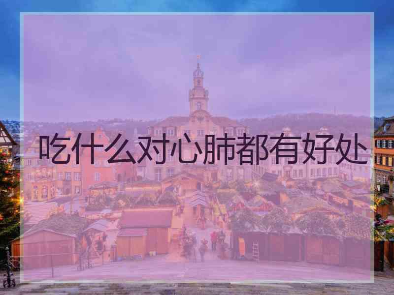 吃什么对心肺都有好处