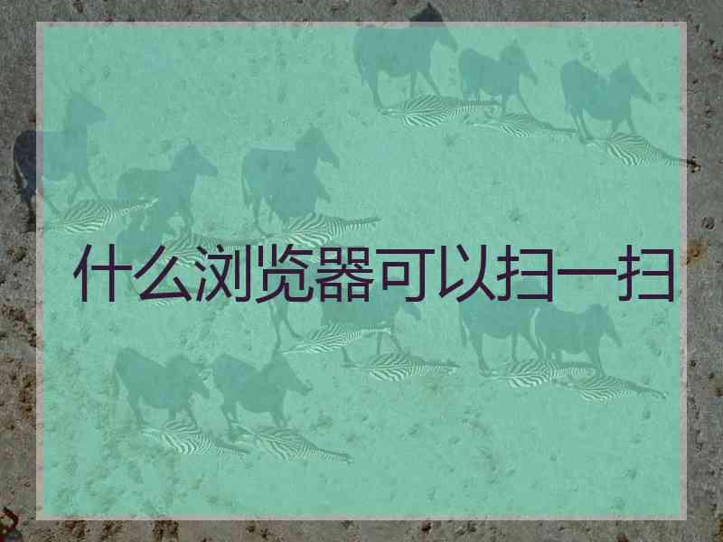 什么浏览器可以扫一扫