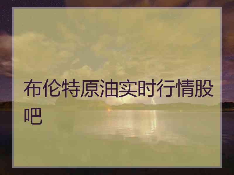 布伦特原油实时行情股吧