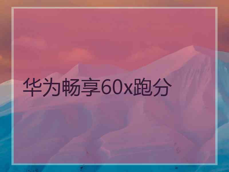 华为畅享60x跑分