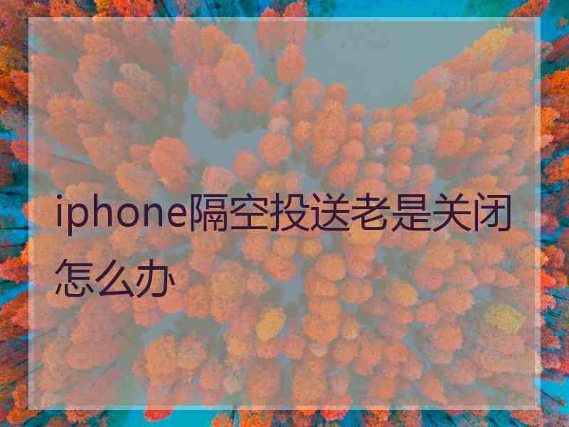 iphone隔空投送老是关闭怎么办
