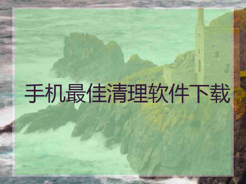 手机最佳清理软件下载
