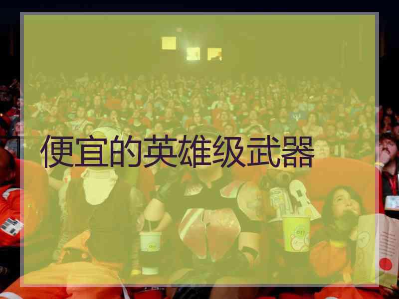 便宜的英雄级武器