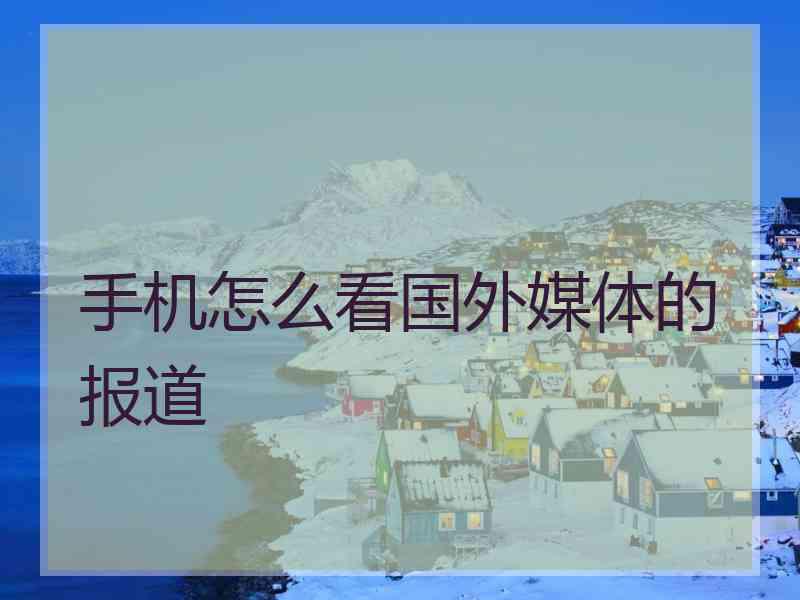 手机怎么看国外媒体的报道