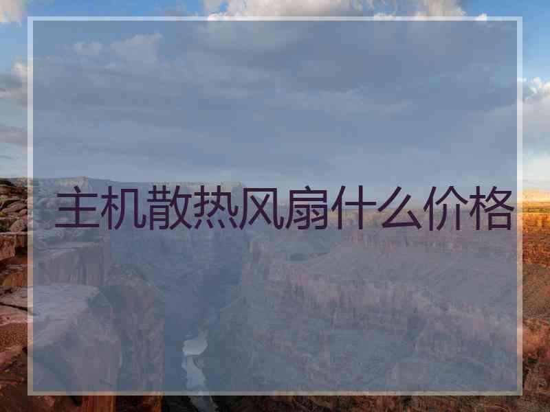 主机散热风扇什么价格