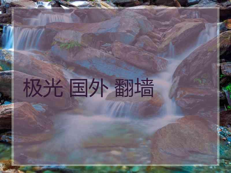极光 国外 翻墙